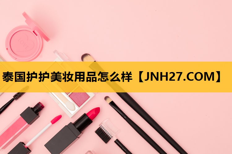 泰国护护美妆用品怎么样