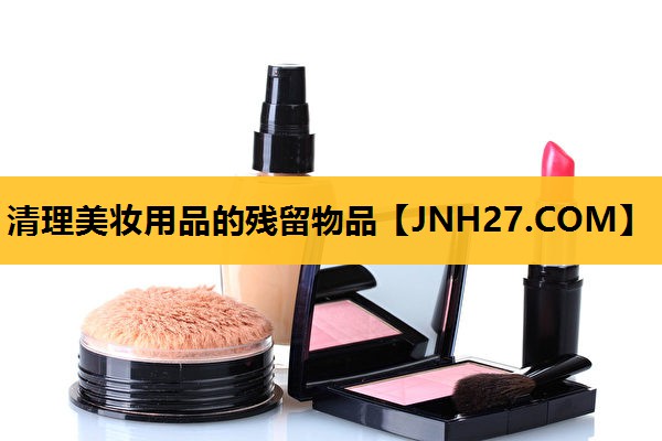 清理美妆用品的残留物品