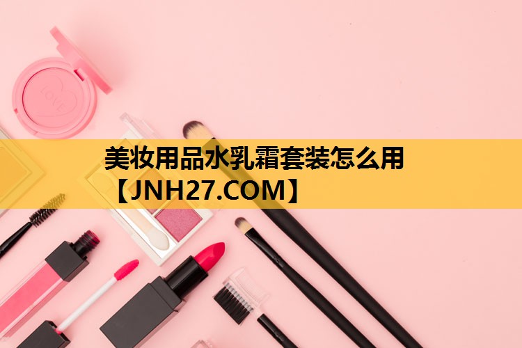 美妆用品水乳霜套装怎么用